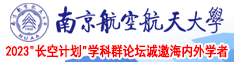 老太太毛茸茸扩阴视频南京航空航天大学2023“长空计划”学科群论坛诚邀海内外学者